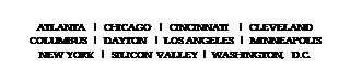 Text Box: ATLANTA  |  CHICAGO  |  CINCINNATI  |  CLEVELAND
COLUMBUS  |  DAYTON  |  LOS ANGELES  |  MINNEAPOLIS
NEW YORK  |  SILICON VALLEY  |  WASHINGTON, D.C.
